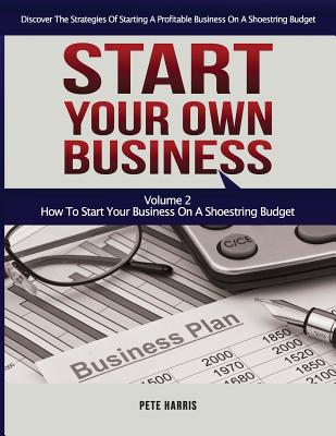 Start Your Own Business: How To Start Your Own Business On A Shoestring Budget - Book 2 Of The Start Your Own Business Series - Discover The Strategies Of Starting A Profitable Business On A Limited Budget - Harris, Pete