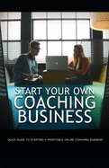 Start Your Own Coaching Business: Quick guide to starting a profitable coaching business