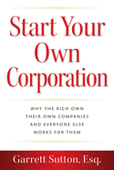 Start Your Own Corporation: Why the Rich Own Their Own Companies and Everyone Else Works for Them