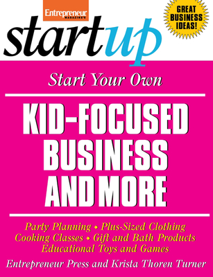 Start Your Own Kid Focused Business and More: Party Planning, Cooking Classes, Gift and Bath Products, Plus-Sized Clothing, Educational Toys and G - Entrepreneur Press