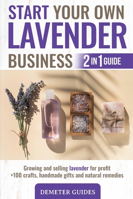 Start Your Own Lavender Business: 2 in 1 guide - growing and selling lavender for profit +100 crafts, handmade gifts and natural remedies - Guides, Demeter