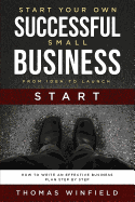 Start Your Own Successful Small Business - From Idea to Launch: How to Write an Effective Business Plan Step By Step