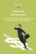 Starter Kit de l'Entrepreneur: Formalisez votre Ide, Rdigez votre Business Plan et Dfendez le Efficacement