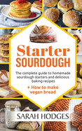 Starter Sourdough: The complete guide to homemade sourdough starters and delicious baking recipes + How to make vegan bread