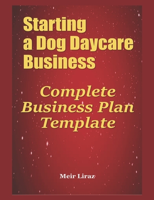 Starting a Dog Daycare Business: Complete Business Plan Template - Liraz, Meir