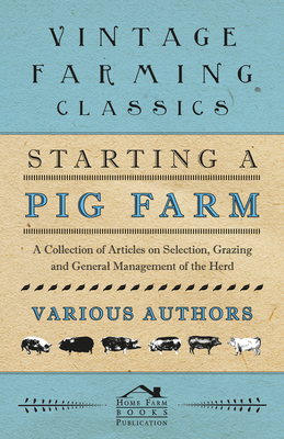 Starting a Pig Farm - A Collection of Articles on Selection, Grazing and General Management of the Herd - Various Authors