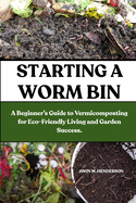 Starting a Worm Bin: A Beginner's Guide to Vermicomposting for Eco-Friendly Living and Garden Success.