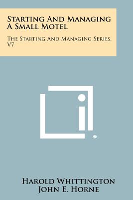 Starting And Managing A Small Motel: The Starting And Managing Series, V7 - Whittington, Harold, and Horne, John E (Foreword by)