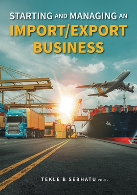 Starting and Managing an Import/Export Business - Sebhatu, Tekle B