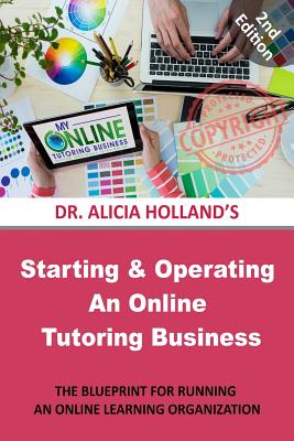 Starting and Operating an Online Tutoring Business: The Blueprint for Running an Online Learning Organization - Holland, Alicia