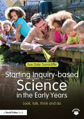 Starting Inquiry-based Science in the Early Years: Look, talk, think and do - Dale Tunnicliffe, Sue