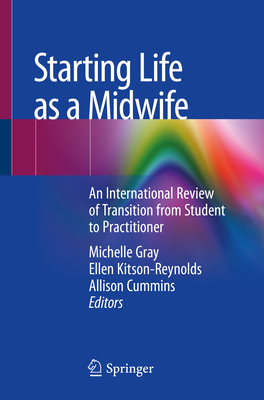 Starting Life as a Midwife: An International Review of Transition from Student to Practitioner - Gray, Michelle (Editor), and Kitson-Reynolds, Ellen (Editor), and Cummins, Allison (Editor)