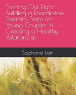 Starting Out Right-Building a Foundation: Essential Steps for Young Couples in Creating a Healthy Relationship