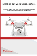 Starting out with Quadcopters: A Guide to Buying and Flying DJi Phantom, Blade 350QX and Walkera QR X350 Ready to Fly Quadcopters