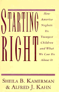 Starting Right: How America Neglects Its Youngest Children and What We Can Do about It - Kamerman, Sheila B, and Kahn, Alfred J