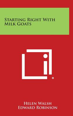 Starting Right with Milk Goats - Walsh, Helen, and Robinson, Edward (Editor)