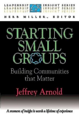 Starting Small Groups: Building Communities That Matter - Arnold, Jeffrey