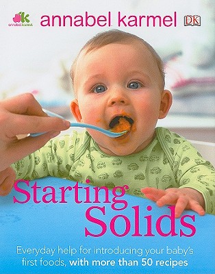 Starting Solids: What to Feed, When to Feed, and How to Feed Your Baby - Karmel, Annabel