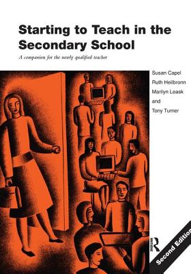 Starting to Teach in the Secondary School: A Companion for the Newly Qualified Teacher - Capel, Susan (Editor), and Leask, Marilyn, Dr. (Editor), and Turner, Tony (Editor)