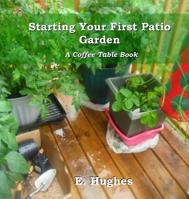 Starting Your First Patio Garden: A Coffee Table Book - Hughes, E