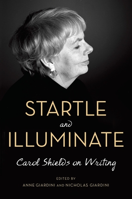 Startle and Illuminate: Carol Shields on Writing - Shields, Carol, and Giardini, Anne (Editor), and Giardini, Nicholas (Editor)