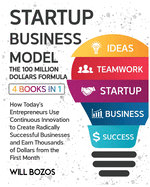 Startup Business Model - The 100 Million Dollars Formula [4 Books in 1]: How Today's Entrepreneurs Use Continuous Innovation to Create Radically Successful Businesses and Earn Thousands of Dollars from the First Month