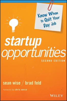 Startup Opportunities: Know When to Quit Your Day Job - Wise, Sean, and Feld, Brad, and Sacca, Chris (Foreword by)