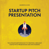Startup Pitch Presentation: The Ultimate Guide to Creating a Brilliant Startup Pitch Presentation and Win Funding