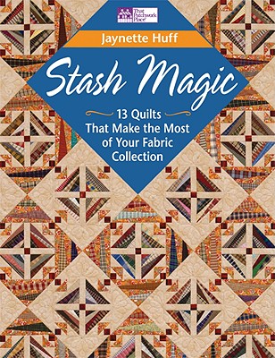 Stash Magic: 13 Quilts That Make the Most of Your Fabric Collection - Huff, Jaynette