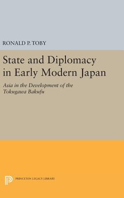 State and Diplomacy in Early Modern Japan: Asia in the Development of the Tokugawa Bakufu - Toby, Ronald P.