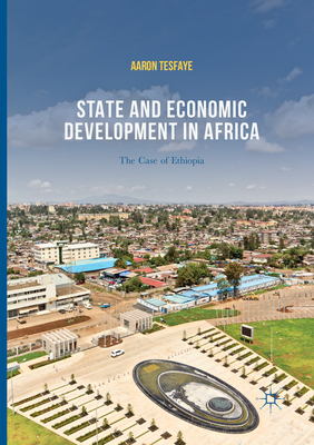 State and Economic Development in Africa: The Case of Ethiopia - Tesfaye, Aaron