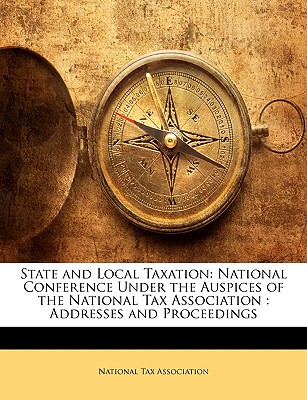 State and Local Taxation: National Conference Under the Auspices of the National Tax Association: Addresses and Proceedings - National Tax Association (Creator)