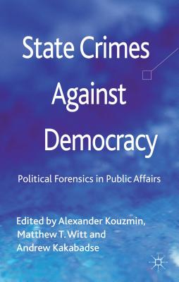 State Crimes Against Democracy: Political Forensics in Public Affairs - Kouzmin, A. (Editor), and Witt, M. (Editor), and Kakabadse, A. (Editor)