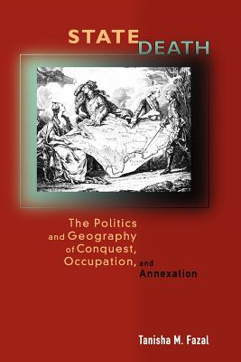 State Death: The Politics and Geography of Conquest, Occupation, and Annexation - Fazal, Tanisha