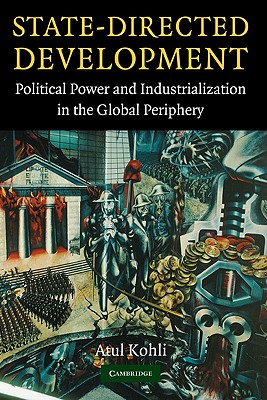 State-Directed Development: Political Power and Industrialization in the Global Periphery - Kohli, Atul