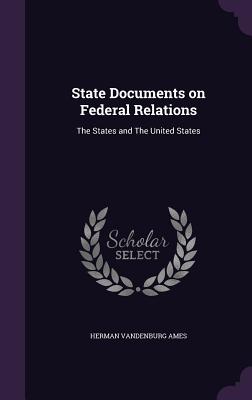 State Documents on Federal Relations: The States and The United States - Ames, Herman Vandenburg