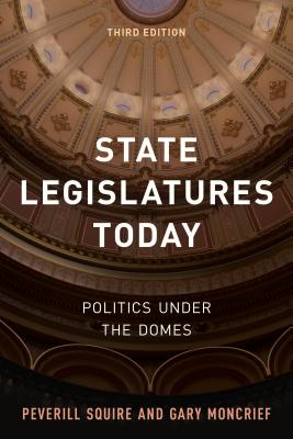 State Legislatures Today: Politics Under the Domes - Squire, Peverill, and Moncrief, Gary