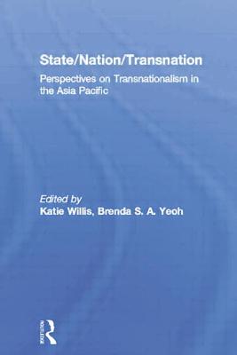 State/Nation/Transnation: Perspectives on Transnationalism in the Asia Pacific - Willis, Katie (Editor), and Yeoh, Brenda S. A. (Editor)
