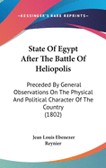 State Of Egypt After The Battle Of Heliopolis: Preceded By General Observations On The Physical And Political Character Of The Country (1802)