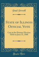 State of Illinois Official Vote: Cast at the Primary Election Held on June 11, 1968 (Classic Reprint)