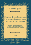 State of Rhode Island and Providence Plantations at the End of the Century, Vol. 3: A History; Illustrated with Maps, Facsimiles of Old Plates and Paintings and Photographs of Ancient Landmarks (Classic Reprint)