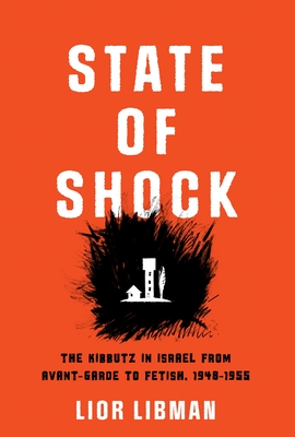 State of Shock: The Kibbutz in Israel from Avant-Garde to Fetish, 1948-1955 - Libman, Lior