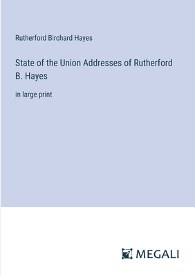 State of the Union Addresses of Rutherford B. Hayes: in large print - Hayes, Rutherford B
