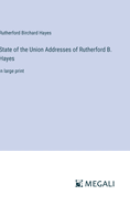 State of the Union Addresses of Rutherford B. Hayes: in large print