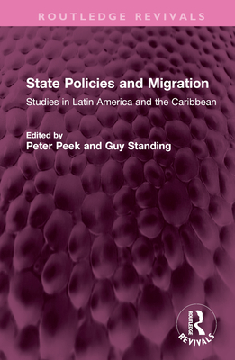 State Policies and Migration: Studiesin Latin America and the Caribbean - Peek, Peter (Editor), and Standing, Guy (Editor)
