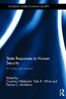 State Responses to Human Security: At Home and Abroad - Hillebrecht, Courtney (Editor), and White, Tyler R. (Editor), and McMahon, Patrice C. (Editor)