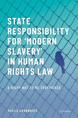 State Responsibility for 'Modern Slavery' in Human Rights Law: A Right Not to Be Trafficked - Jovanovic, Marija