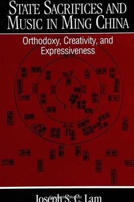 State Sacrifices and Music in Ming China: Orthodoxy, Creativity, and Expressiveness - Lam, Joseph S C