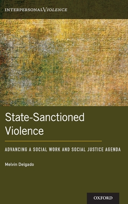 State-Sanctioned Violence: Advancing a Social Work Social Justice Agenda - Delgado, Melvin, Professor