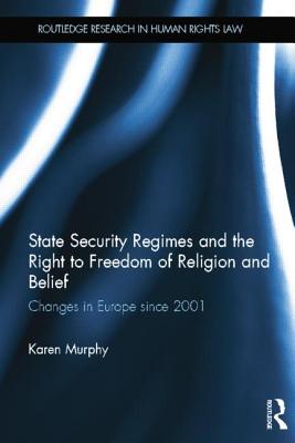 State Security Regimes and the Right to Freedom of Religion and Belief: Changes in Europe Since 2001 - Murphy, Karen